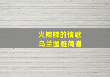 火辣辣的情歌 乌兰图雅简谱